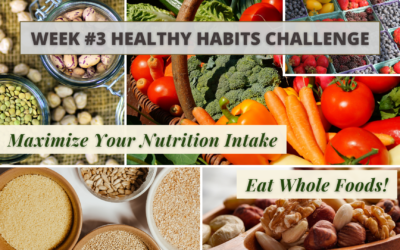 Week #3 Healthy Habits Challenge – Maximize Your Nutrition Intake, Eat Whole Foods!